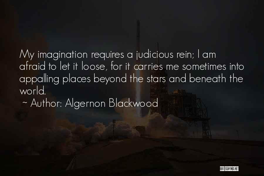 Algernon Blackwood Quotes: My Imagination Requires A Judicious Rein; I Am Afraid To Let It Loose, For It Carries Me Sometimes Into Appalling
