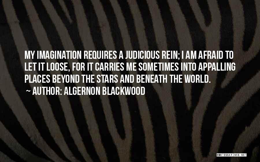 Algernon Blackwood Quotes: My Imagination Requires A Judicious Rein; I Am Afraid To Let It Loose, For It Carries Me Sometimes Into Appalling