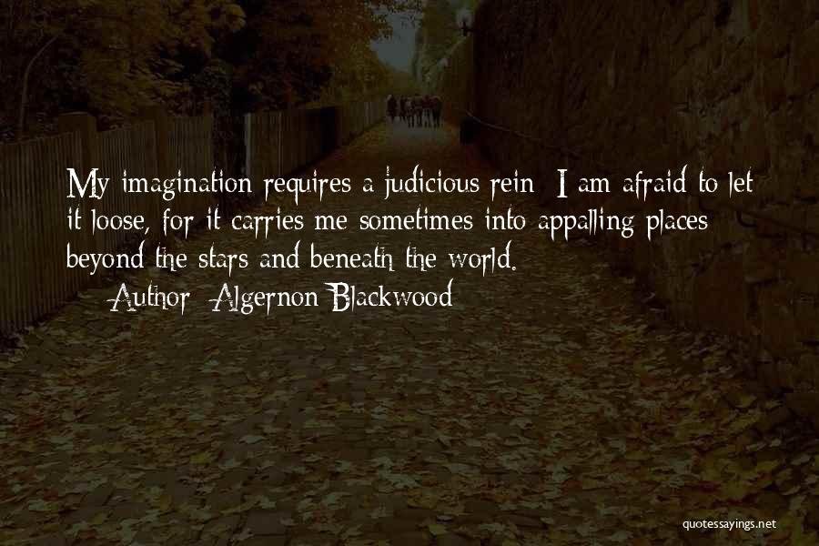 Algernon Blackwood Quotes: My Imagination Requires A Judicious Rein; I Am Afraid To Let It Loose, For It Carries Me Sometimes Into Appalling