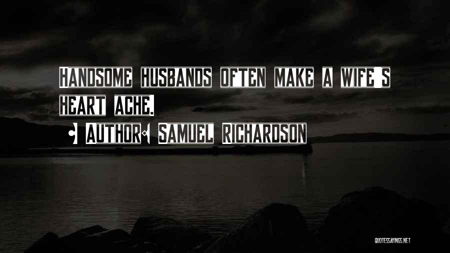 Samuel Richardson Quotes: Handsome Husbands Often Make A Wife's Heart Ache.