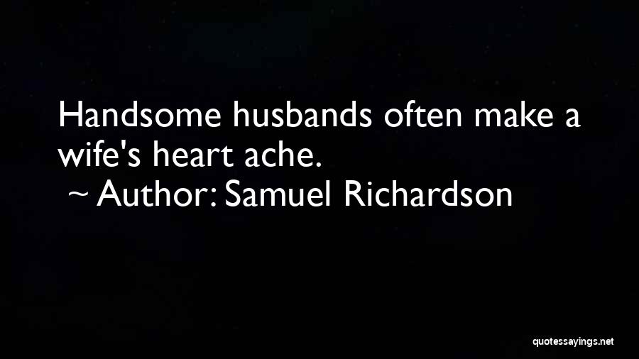 Samuel Richardson Quotes: Handsome Husbands Often Make A Wife's Heart Ache.