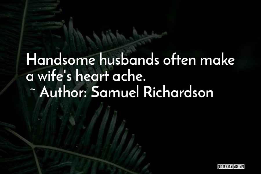 Samuel Richardson Quotes: Handsome Husbands Often Make A Wife's Heart Ache.