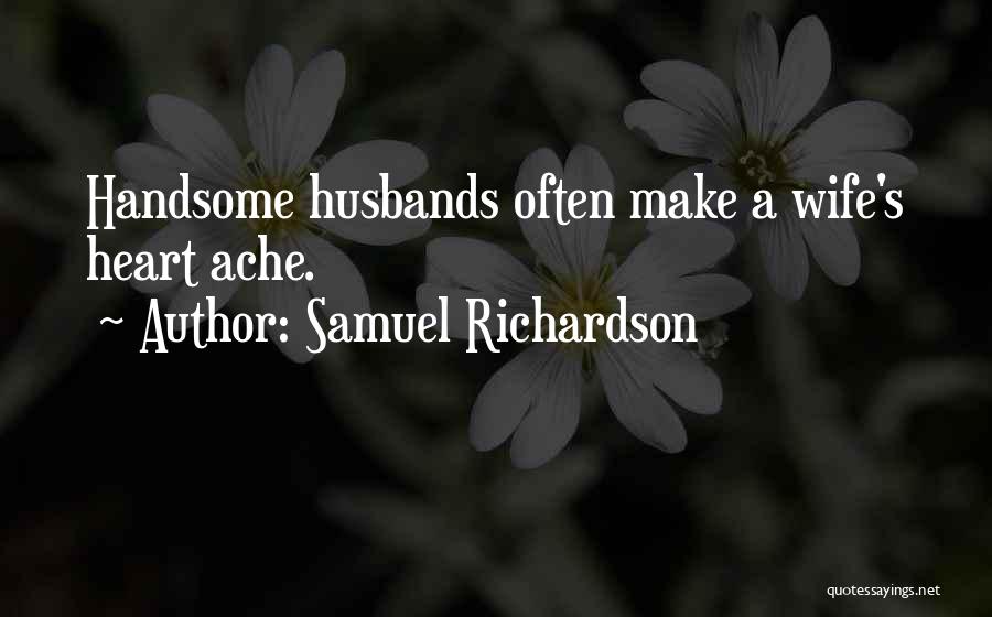 Samuel Richardson Quotes: Handsome Husbands Often Make A Wife's Heart Ache.