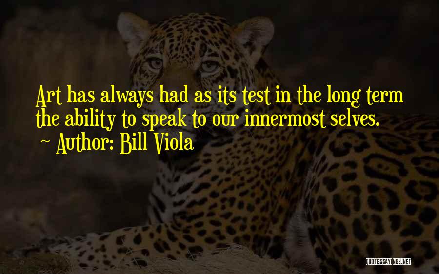 Bill Viola Quotes: Art Has Always Had As Its Test In The Long Term The Ability To Speak To Our Innermost Selves.