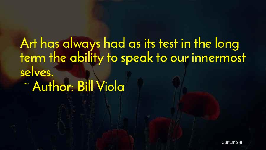 Bill Viola Quotes: Art Has Always Had As Its Test In The Long Term The Ability To Speak To Our Innermost Selves.