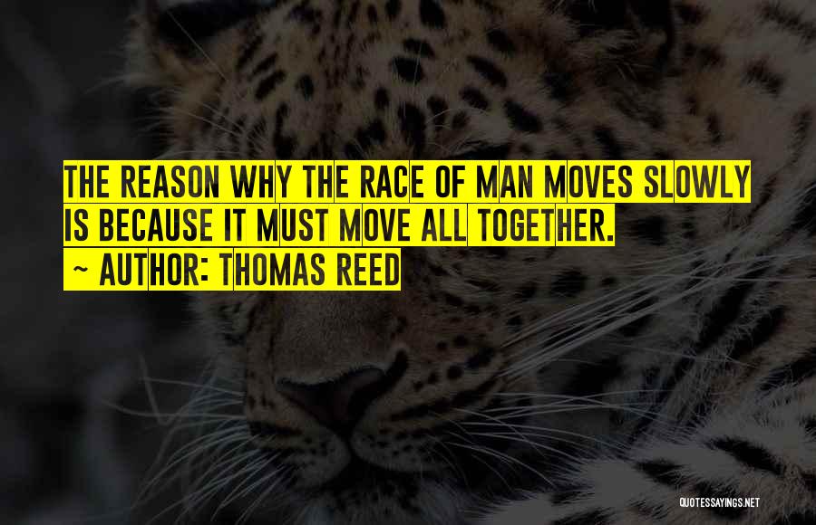 Thomas Reed Quotes: The Reason Why The Race Of Man Moves Slowly Is Because It Must Move All Together.