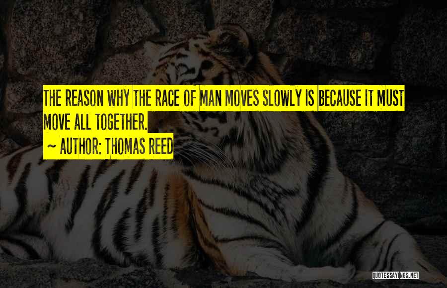 Thomas Reed Quotes: The Reason Why The Race Of Man Moves Slowly Is Because It Must Move All Together.