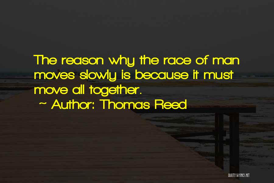 Thomas Reed Quotes: The Reason Why The Race Of Man Moves Slowly Is Because It Must Move All Together.