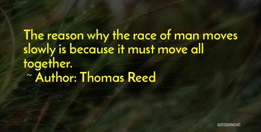 Thomas Reed Quotes: The Reason Why The Race Of Man Moves Slowly Is Because It Must Move All Together.