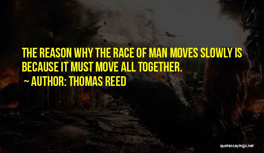 Thomas Reed Quotes: The Reason Why The Race Of Man Moves Slowly Is Because It Must Move All Together.