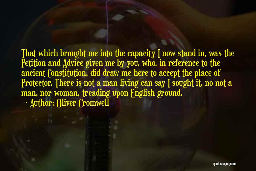 Oliver Cromwell Quotes: That Which Brought Me Into The Capacity I Now Stand In, Was The Petition And Advice Given Me By You,