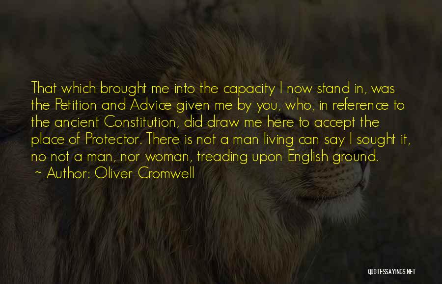 Oliver Cromwell Quotes: That Which Brought Me Into The Capacity I Now Stand In, Was The Petition And Advice Given Me By You,