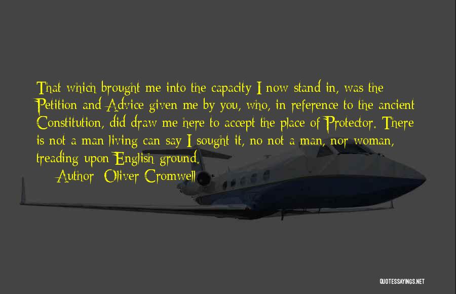 Oliver Cromwell Quotes: That Which Brought Me Into The Capacity I Now Stand In, Was The Petition And Advice Given Me By You,