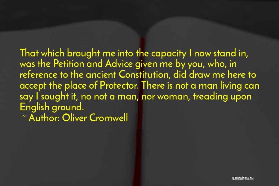 Oliver Cromwell Quotes: That Which Brought Me Into The Capacity I Now Stand In, Was The Petition And Advice Given Me By You,