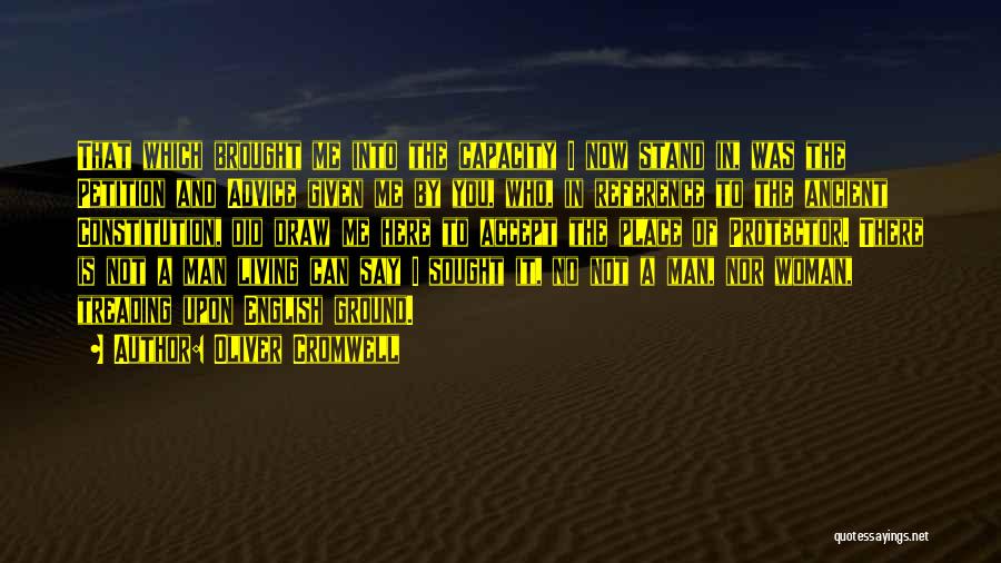 Oliver Cromwell Quotes: That Which Brought Me Into The Capacity I Now Stand In, Was The Petition And Advice Given Me By You,