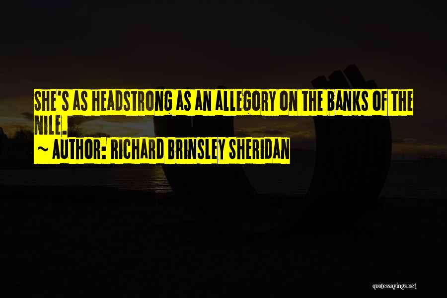 Richard Brinsley Sheridan Quotes: She's As Headstrong As An Allegory On The Banks Of The Nile.
