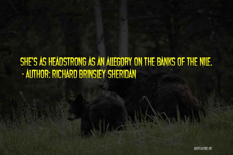 Richard Brinsley Sheridan Quotes: She's As Headstrong As An Allegory On The Banks Of The Nile.