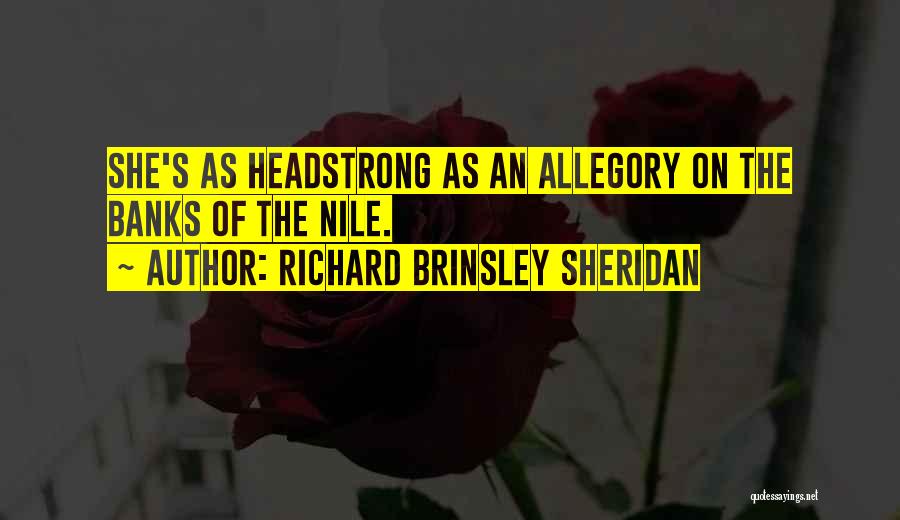 Richard Brinsley Sheridan Quotes: She's As Headstrong As An Allegory On The Banks Of The Nile.