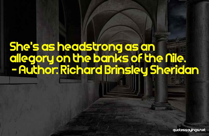 Richard Brinsley Sheridan Quotes: She's As Headstrong As An Allegory On The Banks Of The Nile.