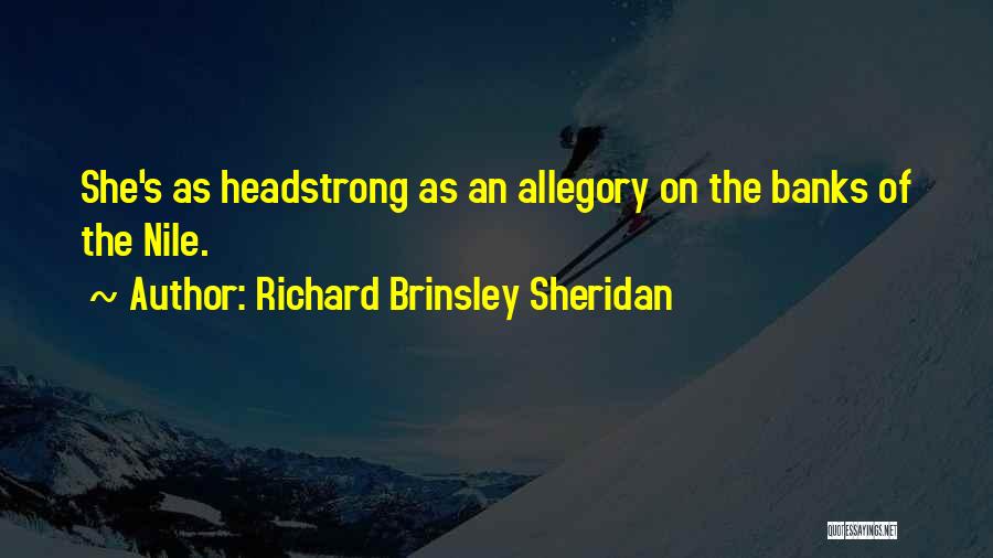 Richard Brinsley Sheridan Quotes: She's As Headstrong As An Allegory On The Banks Of The Nile.