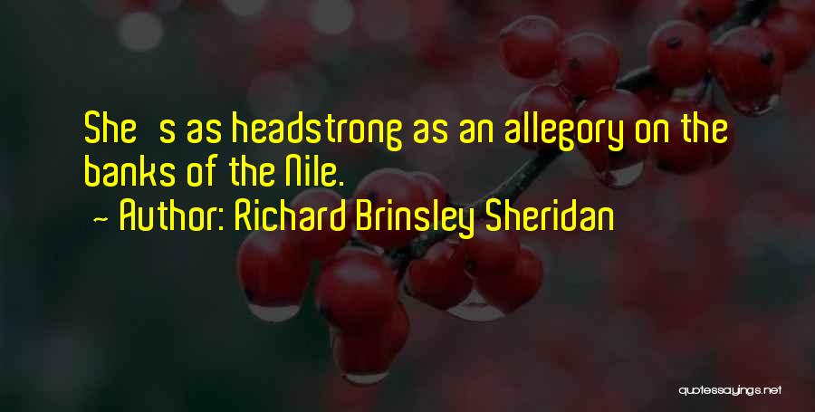Richard Brinsley Sheridan Quotes: She's As Headstrong As An Allegory On The Banks Of The Nile.