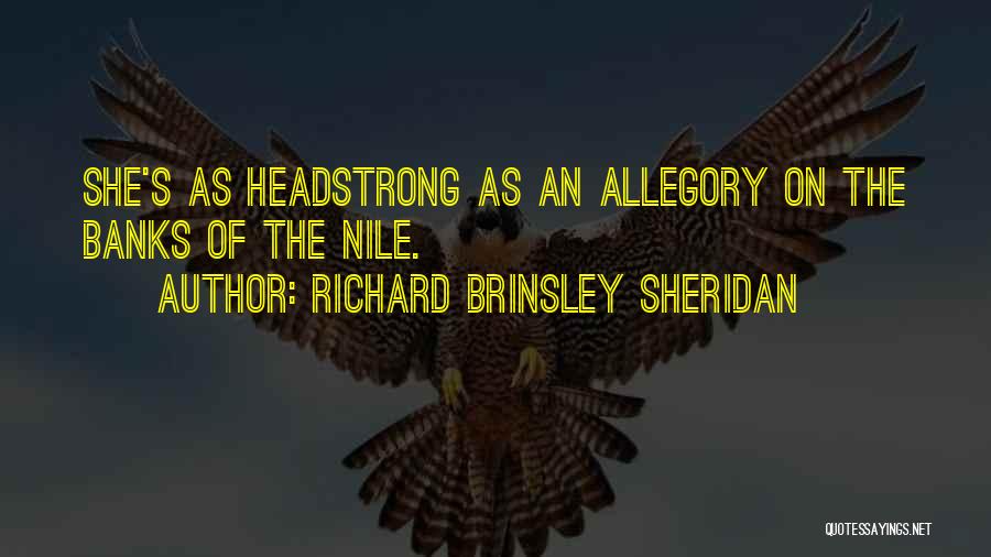Richard Brinsley Sheridan Quotes: She's As Headstrong As An Allegory On The Banks Of The Nile.