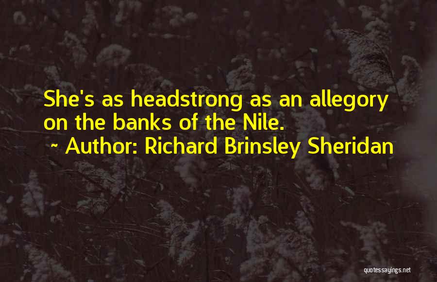 Richard Brinsley Sheridan Quotes: She's As Headstrong As An Allegory On The Banks Of The Nile.