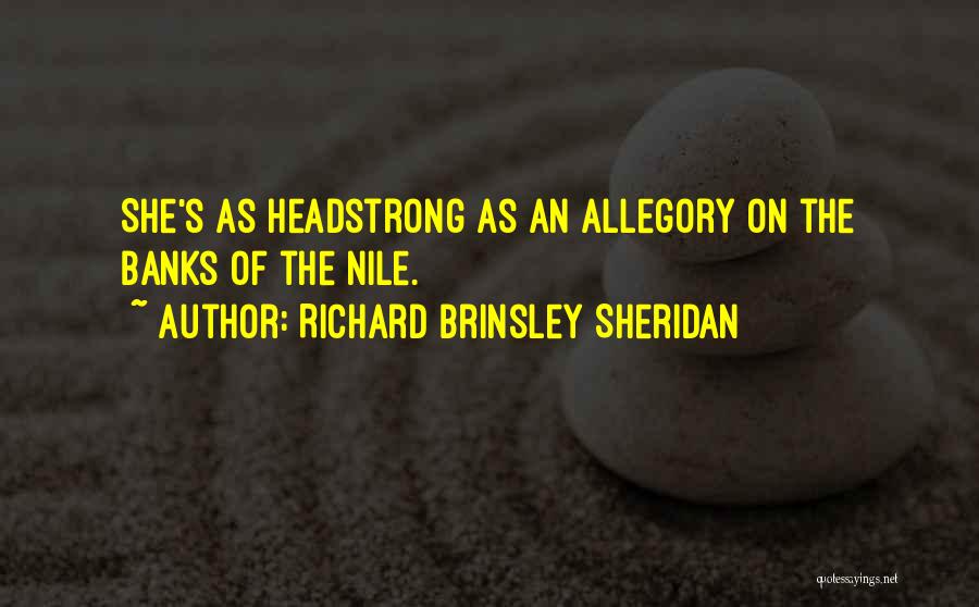 Richard Brinsley Sheridan Quotes: She's As Headstrong As An Allegory On The Banks Of The Nile.