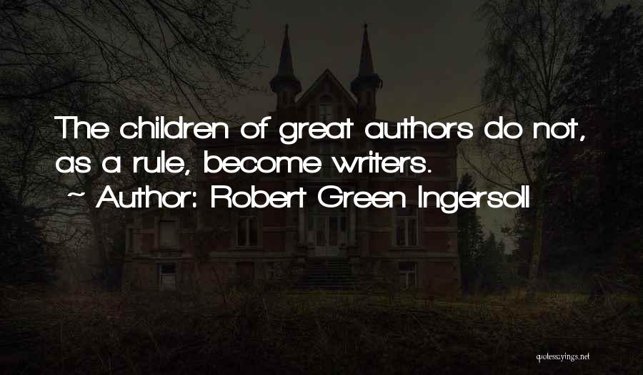 Robert Green Ingersoll Quotes: The Children Of Great Authors Do Not, As A Rule, Become Writers.
