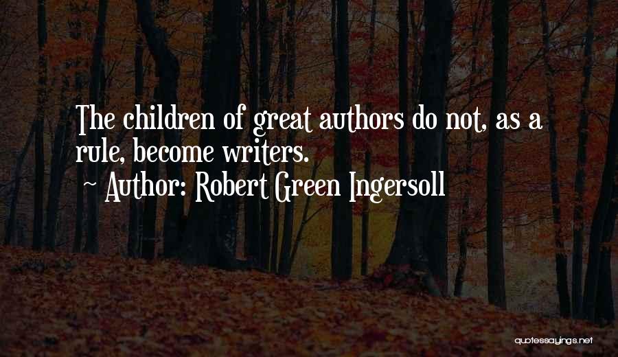 Robert Green Ingersoll Quotes: The Children Of Great Authors Do Not, As A Rule, Become Writers.