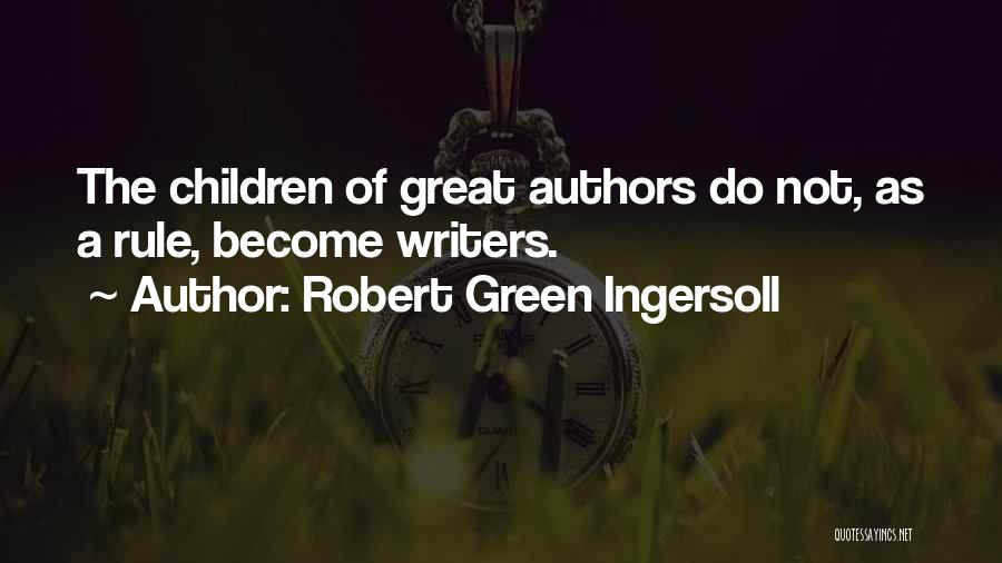 Robert Green Ingersoll Quotes: The Children Of Great Authors Do Not, As A Rule, Become Writers.