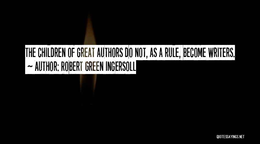 Robert Green Ingersoll Quotes: The Children Of Great Authors Do Not, As A Rule, Become Writers.