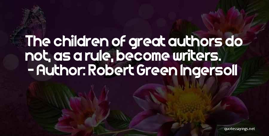 Robert Green Ingersoll Quotes: The Children Of Great Authors Do Not, As A Rule, Become Writers.