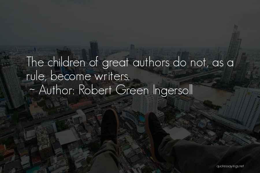 Robert Green Ingersoll Quotes: The Children Of Great Authors Do Not, As A Rule, Become Writers.