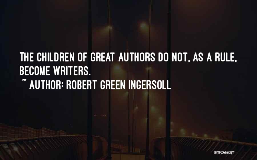 Robert Green Ingersoll Quotes: The Children Of Great Authors Do Not, As A Rule, Become Writers.