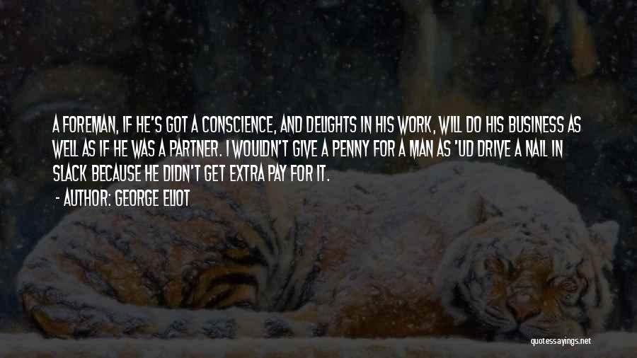 George Eliot Quotes: A Foreman, If He's Got A Conscience, And Delights In His Work, Will Do His Business As Well As If