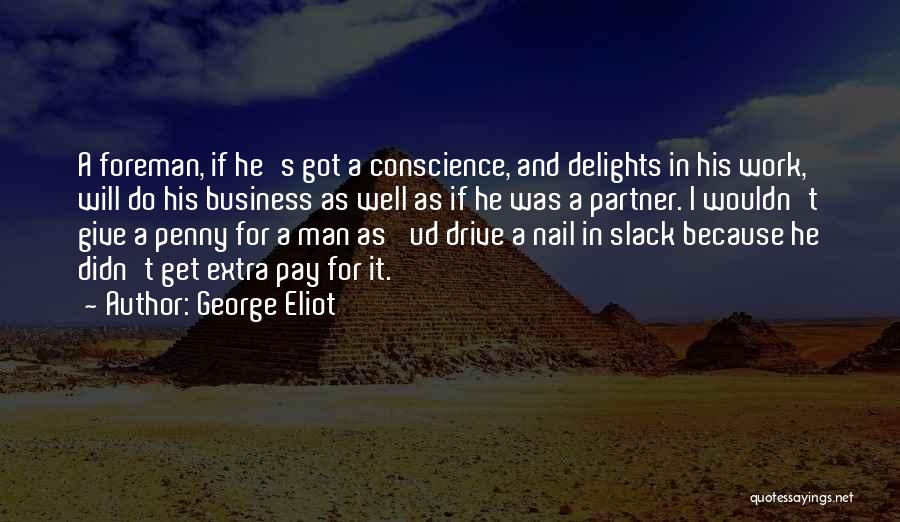 George Eliot Quotes: A Foreman, If He's Got A Conscience, And Delights In His Work, Will Do His Business As Well As If