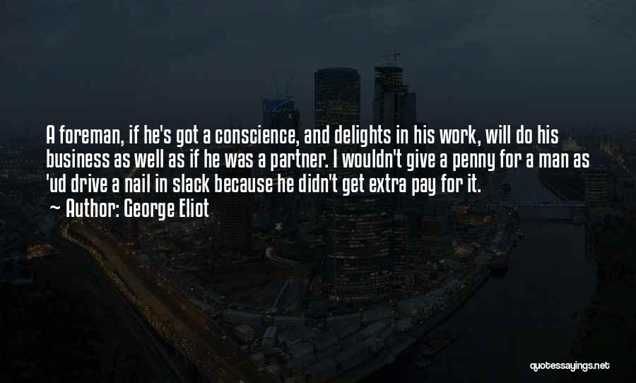 George Eliot Quotes: A Foreman, If He's Got A Conscience, And Delights In His Work, Will Do His Business As Well As If