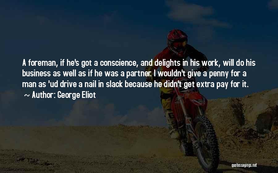 George Eliot Quotes: A Foreman, If He's Got A Conscience, And Delights In His Work, Will Do His Business As Well As If