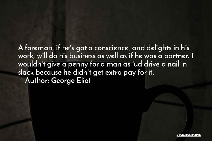 George Eliot Quotes: A Foreman, If He's Got A Conscience, And Delights In His Work, Will Do His Business As Well As If