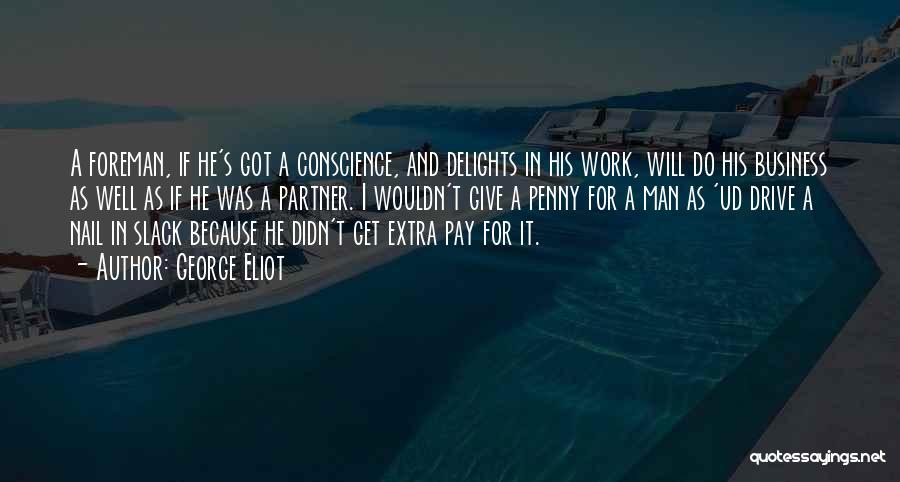 George Eliot Quotes: A Foreman, If He's Got A Conscience, And Delights In His Work, Will Do His Business As Well As If