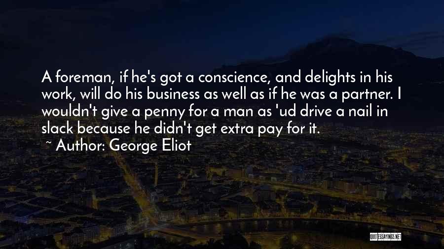 George Eliot Quotes: A Foreman, If He's Got A Conscience, And Delights In His Work, Will Do His Business As Well As If