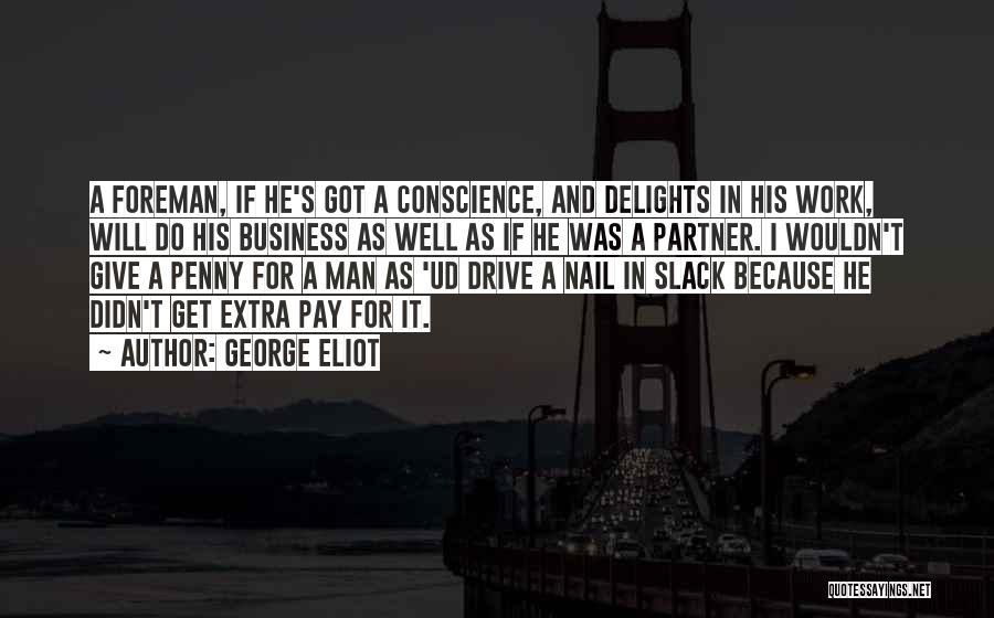George Eliot Quotes: A Foreman, If He's Got A Conscience, And Delights In His Work, Will Do His Business As Well As If