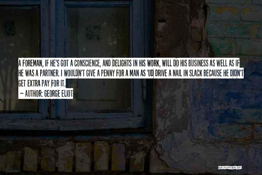 George Eliot Quotes: A Foreman, If He's Got A Conscience, And Delights In His Work, Will Do His Business As Well As If