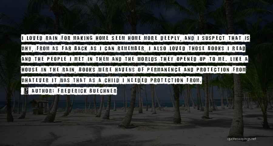 Frederick Buechner Quotes: I Loved Rain For Making Home Seem Home More Deeply, And I Suspect That Is Why, From As Far Back