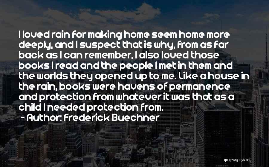 Frederick Buechner Quotes: I Loved Rain For Making Home Seem Home More Deeply, And I Suspect That Is Why, From As Far Back