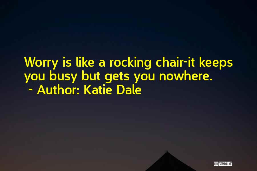 Katie Dale Quotes: Worry Is Like A Rocking Chair-it Keeps You Busy But Gets You Nowhere.