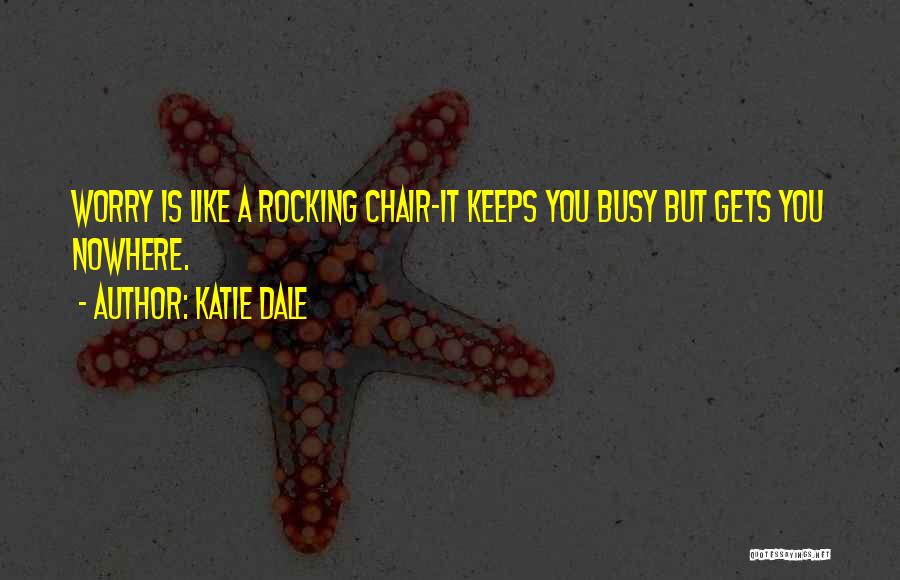 Katie Dale Quotes: Worry Is Like A Rocking Chair-it Keeps You Busy But Gets You Nowhere.