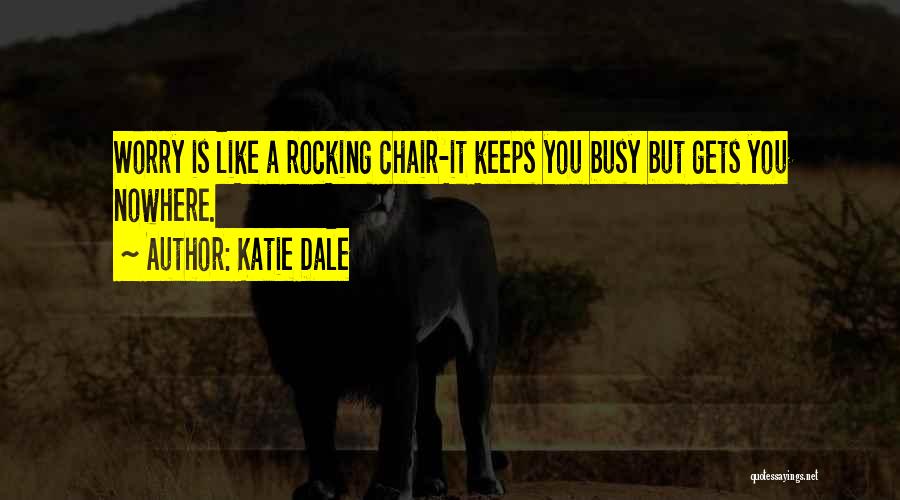 Katie Dale Quotes: Worry Is Like A Rocking Chair-it Keeps You Busy But Gets You Nowhere.