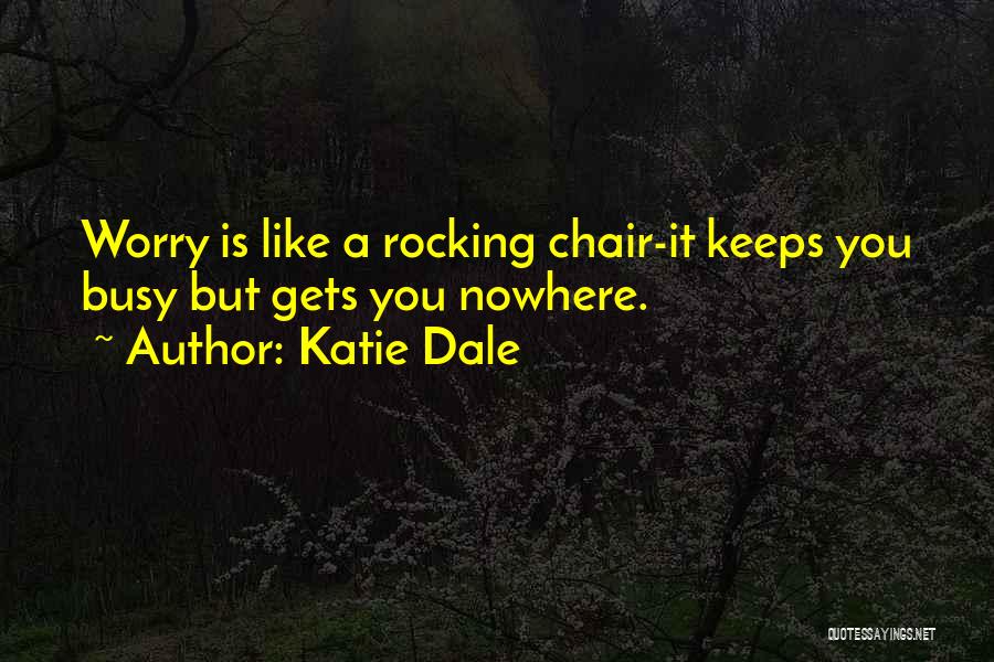 Katie Dale Quotes: Worry Is Like A Rocking Chair-it Keeps You Busy But Gets You Nowhere.